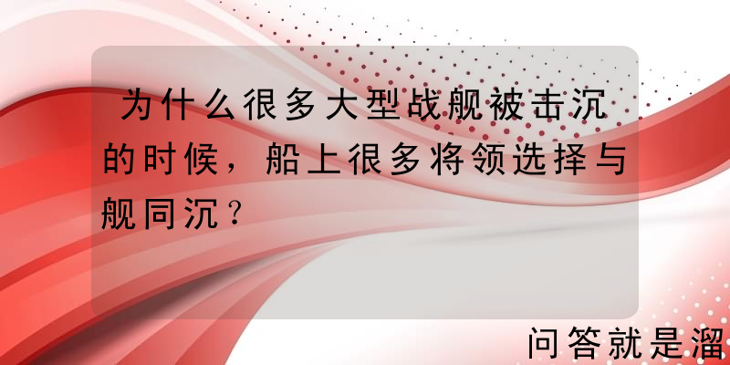 为什么很多大型战舰被击沉的时候，船上很多将领选择与舰同沉？