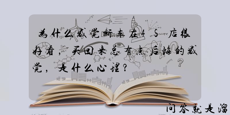 为什么感觉新车在4S店很好看，买回来总有点后悔的感觉，是什么心理？