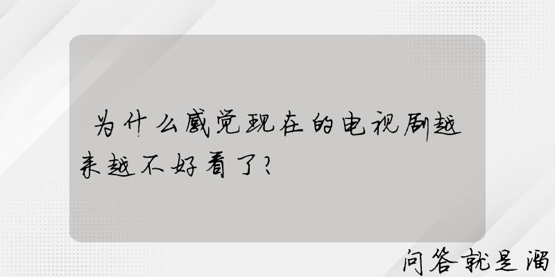 为什么感觉现在的电视剧越来越不好看了？