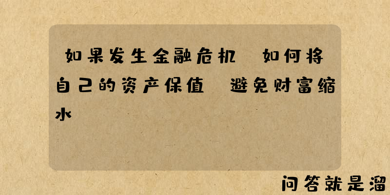 如果发生金融危机，如何将自己的资产保值，避免财富缩水？