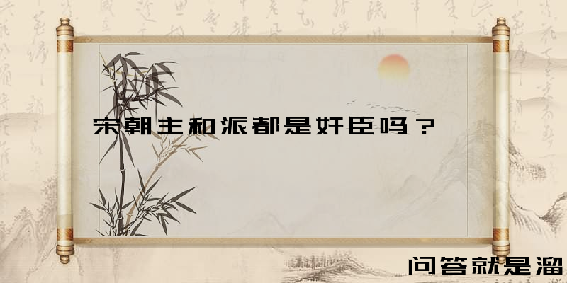 宋朝主和派都是奸臣吗？