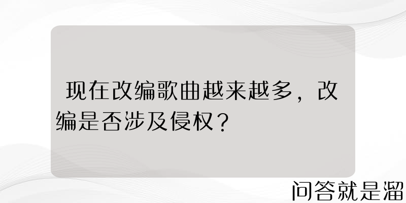 现在改编歌曲越来越多，改编是否涉及侵权？