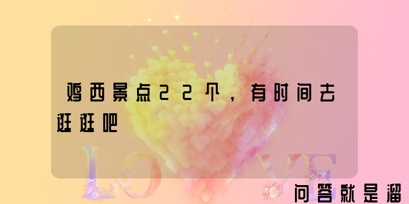 鸡西景点22个，有时间去逛逛吧